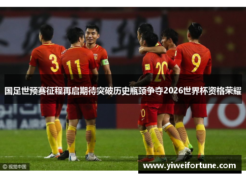 国足世预赛征程再启期待突破历史瓶颈争夺2026世界杯资格荣耀