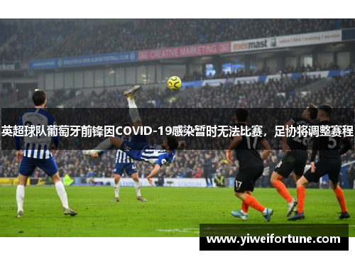 英超球队葡萄牙前锋因COVID-19感染暂时无法比赛，足协将调整赛程