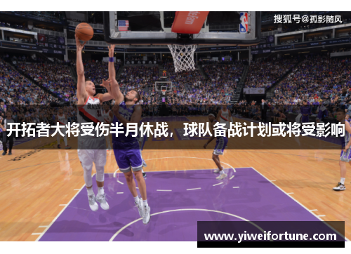 开拓者大将受伤半月休战，球队备战计划或将受影响