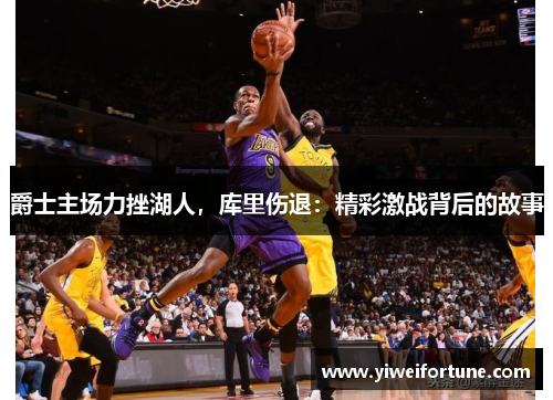爵士主场力挫湖人，库里伤退：精彩激战背后的故事