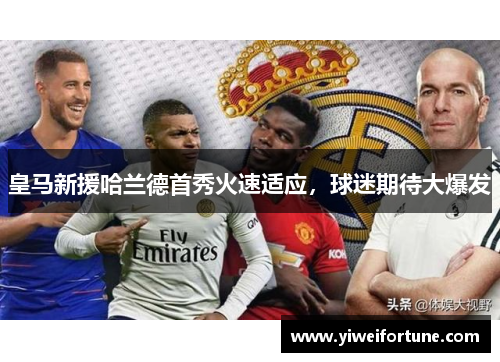 皇马新援哈兰德首秀火速适应，球迷期待大爆发