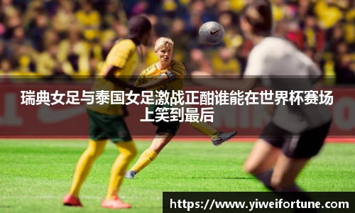 瑞典女足与泰国女足激战正酣谁能在世界杯赛场上笑到最后