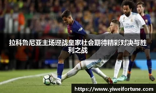 拉科鲁尼亚主场迎战皇家社会期待精彩对决与胜利之战