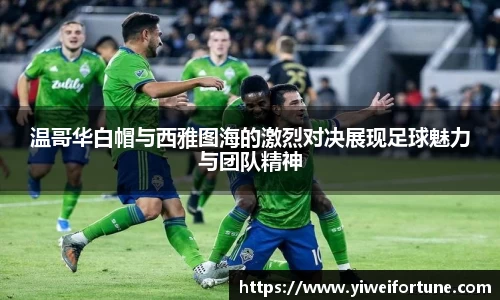 温哥华白帽与西雅图海的激烈对决展现足球魅力与团队精神