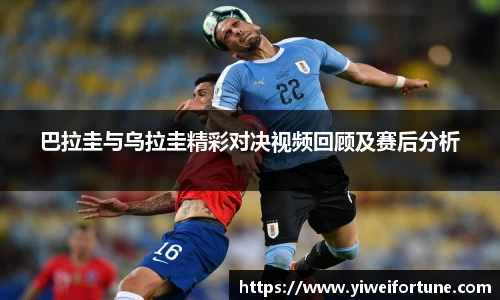巴拉圭与乌拉圭精彩对决视频回顾及赛后分析
