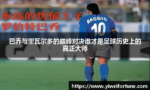 巴乔与里瓦尔多的巅峰对决谁才是足球历史上的真正大师
