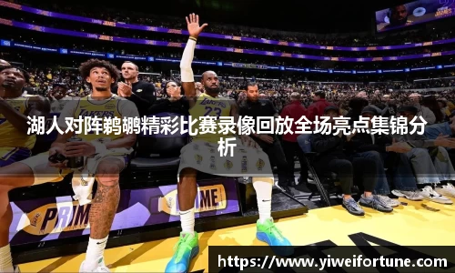 湖人对阵鹈鹕精彩比赛录像回放全场亮点集锦分析