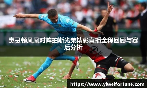 惠灵顿凤凰对阵珀斯光荣精彩直播全程回顾与赛后分析